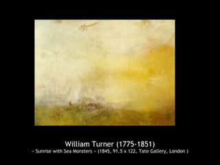 William Turner (1775-1851)
« Sunrise with Sea Monsters » (1845, 91.5 x 122, Tate Gallery, London )
 