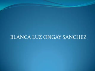 BLANCA LUZ ONGAY SANCHEZ
 