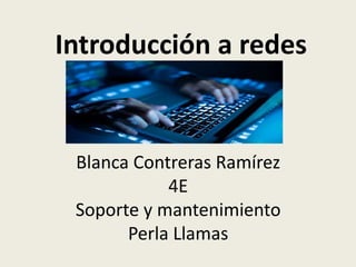 Blanca Contreras Ramírez
4E
Soporte y mantenimiento
Perla Llamas
Introducción a redes
 