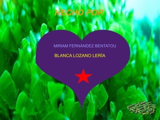 HECHO POR
MIRIAM FERNÁNDEZ BENTATOU
BLANCA LOZANO LERÍA
 