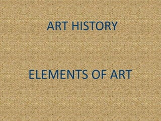 ART HISTORY
ELEMENTS OF ART
 