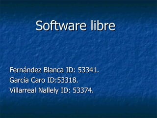 Software libre Fernández Blanca ID: 53341. García Caro ID:53318. Villarreal Nallely ID: 53374. 