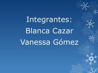 Integrantes:
Blanca Cazar
Vanessa Gómez
 