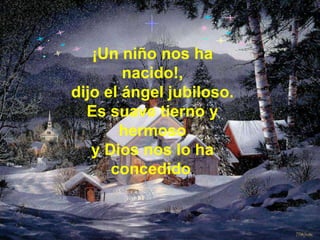 ¡Un niño nos ha nacido!, dijo el ángel jubiloso. Es suave tierno y hermoso y Dios nos lo ha concedido.