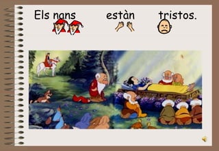 Els nans  estàn  tristos.   