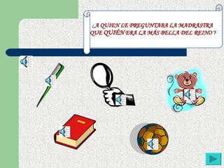 ¿ A QUIEN LE PREGUNTABA LA MADRASTRA  QUE  QUIÉN  ERA LA MÁS BELLA DEL REINO  ? 
