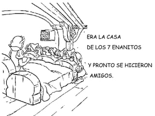 ERA LA CASA DE LOS 7 ENANITOS Y PRONTO SE HICIERON AMIGOS.