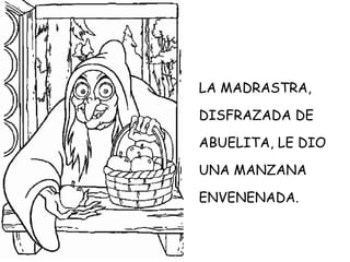 LA MADRASTRA, DISFRAZADA DE ABUELITA, LE DIO UNA MANZANA ENVENENADA.