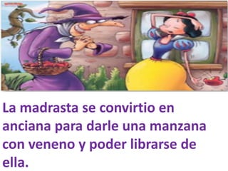 La madrasta se convirtio en
anciana para darle una manzana
con veneno y poder librarse de
ella.

 