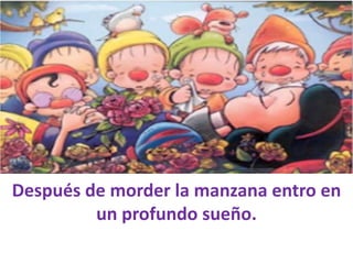 Después de morder la manzana entro en
un profundo sueño.

 