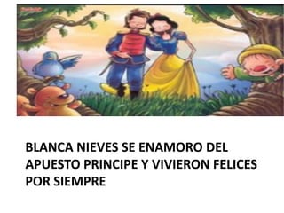 BLANCA NIEVES SE ENAMORO DEL
APUESTO PRINCIPE Y VIVIERON FELICES
POR SIEMPRE

 
