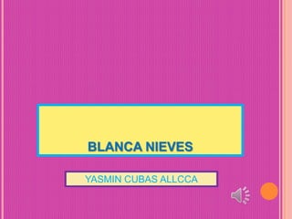 BLANCA NIEVES
YASMIN CUBAS ALLCCA

 