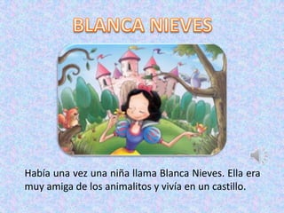 Había una vez una niña llama Blanca Nieves. Ella era
muy amiga de los animalitos y vivía en un castillo.

 