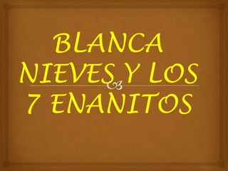 BLANCA
NIEVES Y LOS
7 ENANITOS

 