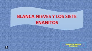 BLANCA NIEVES Y LOS SIETE
ENANITOS
CINTHYA ROJAS
ÑAUPARI
 