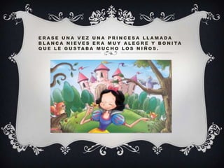 ERASE UNA VEZ UNA PRINCESA LLAMADA
B L A N C A N I E V E S E R A M U Y A L E G R E Y B O N I TA
Q U E L E G U S TA B A M U C H O L O S N I Ñ O S .

 