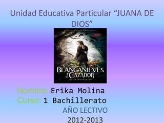 Unidad Educativa Particular “JUANA DE
DIOS”

Nombre: Erika Molina
Curso: 1 Bachillerato
AÑO LECTIVO
2012-2013

 