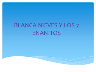 BLANCA NIEVES Y LOS 7
ENANITOS

 