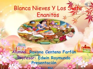 Blanca Nieves Y Los Siete
Enanitos
Alumna: Roxana Centeno Farfán
Profesor: Edwin Raymundo
Presentación
 
