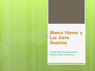 Blanca Nieves y
Los Siete
Enanitos
Alumna: Gabriela Asencios Diaz.
Docente: Edwin Presentación.
 