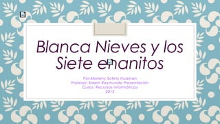 Blanca Nieves y los
Siete enanitos
Por:Marleny Sotelo Huaman
Profesor: Edwin Raymundo Presentación
Curso: Recursos informáticos
2013
 