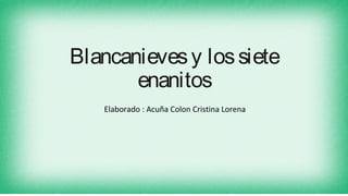 Blancanievesy lossiete
enanitos
Elaborado : Acuña Colon Cristina Lorena
 