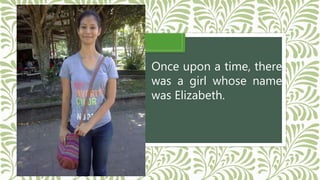 Once upon a time, there
was a girl whose name
was Elizabeth.
 