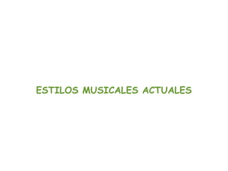 ESTILOS MUSICALES ACTUALES
 