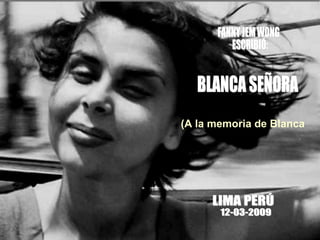 BLANCA SEÑORA 12-03-2009 LIMA PERÚ (A la memoria de Blanca Varela)   FANNY JEM WONG ESCRIBIÓ: 