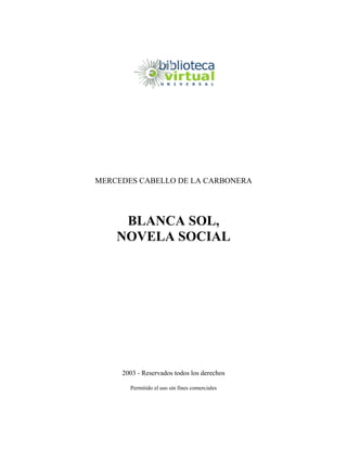 MERCEDES CABELLO DE LA CARBONERA
BLANCA SOL,
NOVELA SOCIAL
2003 - Reservados todos los derechos
Permitido el uso sin fines comerciales
 