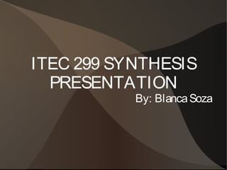 ITEC 299 SYNTHESIS
PRESENTATION

By: Blanca Soza

 