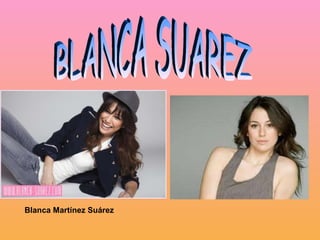 BLANCA SUAREZ Blanca Martínez Suárez   