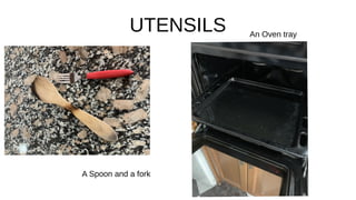 UTENSILS
A Spoon and a fork
An Oven tray