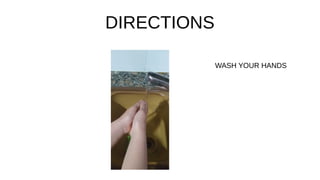 DIRECTIONS
WASH YOUR HANDS