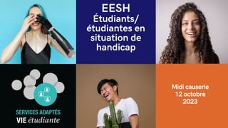 EESH
Étudiants/
étudiantes en
situation de
handicap
Midi causerie
12 octobre
2023
 