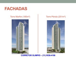 FACHADAS
 Torre Marfim (185m²)              Torre Pérola (251m²)




           CORRETOR OLIMPIO – (11) 9536-4198
 