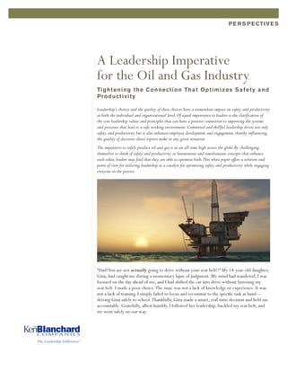 The Leadership Difference.®
PERSPECTIVES
A Leadership Imperative
for the Oil and Gas Industry
Tightening the Connection That Optimizes Safety and
Productivity
Leadership’s choices and the quality of these choices have a tremendous impact on safety and productivity
at both the individual and organizational level.Of equal importance to leaders is the clarification of
the core leadership values and principles that can have a positive connection to improving the systems
and processes that lead to a safe working environment.Committed and skillful leadership drives not only
safety and productivity but it also enhances employee development and engagement,thereby influencing
the quality of decisions direct reports make in any given situation.
The imperative to safely produce oil and gas is at an all-time high across the globe.By challenging
themselves to think of safety and productivity as harmonious and simultaneous concepts that enhance
each other,leaders may find that they are able to optimize both.This white paper offers a solution and
point of view for utilizing leadership as a catalyst for optimizing safety and productivity while engaging
everyone in the process.
“Dad!You are not actually going to drive without your seat belt!?” My 14-year-old daughter,
Gina, had caught me during a momentary lapse of judgment. My mind had wandered, I was
focused on the day ahead of me, and I had shifted the car into drive without fastening my
seat belt. I made a poor choice.The issue was not a lack of knowledge or experience. It was
not a lack of training. I simply failed to focus and recommit to the specific task at hand—
driving Gina safely to school.Thankfully, Gina made a smart, real-time decision and held me
accountable. Gratefully, albeit humbly, I followed her leadership, buckled my seat belt, and
we went safely on our way.
 