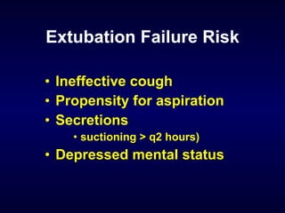 Extubation Failure Risk Ineffective cough Propensity for aspiration Secretions  suctioning > q2 hours) Depressed mental status 