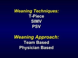 Weaning Techniques: T-Piece SIMV PSV Weaning Approach: Team Based Physician Based 