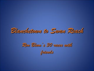 Blanchetown to Swan ReachBlanchetown to Swan Reach
Ron Blum’s 30 races withRon Blum’s 30 races with
friendsfriends
 
