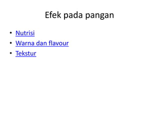 Efek pada pangan
• Nutrisi
• Warna dan flavour
• Tekstur
 
