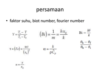 persamaan
• faktor suhu, biot number, fourier number
 