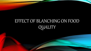 EFFECT OF BLANCHING ON FOOD
QUALITY
 