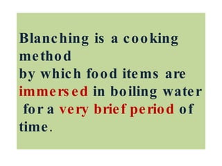 Blanching is a cooking method by which food items are  immersed  in boiling water  for a  very brief period  of time .  