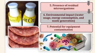 5. Presence of residual
microorganisms
6. Environmental impact (water
usage, energy consumption, and
waste generation)
7. Potential for equipment
contamination
 