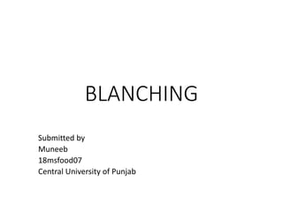 BLANCHING
Submitted by
Muneeb
18msfood07
Central University of Punjab
 