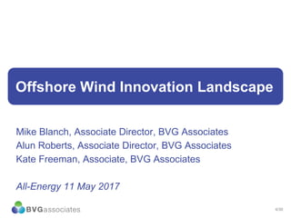 4/30
Offshore Wind Innovation Landscape
Mike Blanch, Associate Director, BVG Associates
Alun Roberts, Associate Director, BVG Associates
Kate Freeman, Associate, BVG Associates
All-Energy 11 May 2017
 