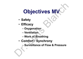 Objectives MV
• Safety
• Efficacy
– Oxygenation
– Ventilation
– Work of Breathing
• Comfort / Synchrony
– Surveillance of Flow & Pressure
D
r.Lluís
Blanch
 