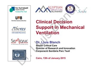 Dr. Lluís Blanch
Senior Critical Care
Director of Research and Innovation
Corporació Sanitària Parc Taulí
Cairo, 13th of January 2015
Clinical Decision
Support in Mechanical
Ventilation
D
r.Lluís
Blanch
 