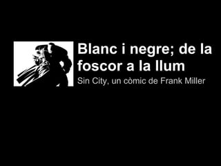 Blanc i negre; de la
foscor a la llum
Sin City, un còmic de Frank Miller
 